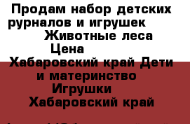 Продам набор детских рурналов и игрушек deagostini Животные леса › Цена ­ 2 500 - Хабаровский край Дети и материнство » Игрушки   . Хабаровский край